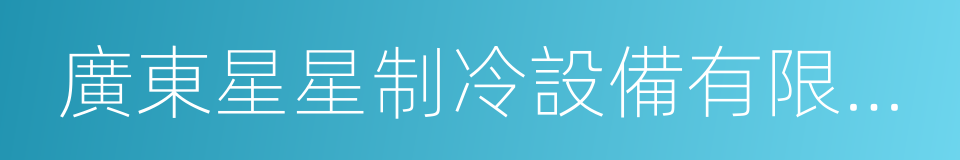 廣東星星制冷設備有限公司的同義詞