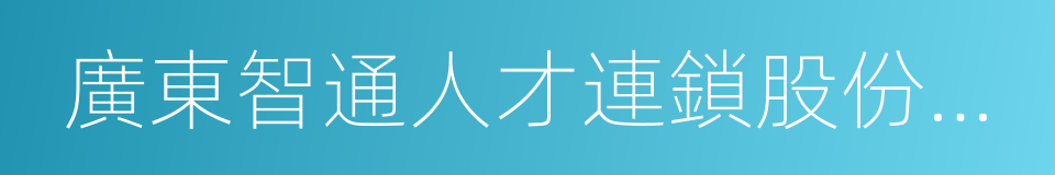 廣東智通人才連鎖股份有限公司的同義詞