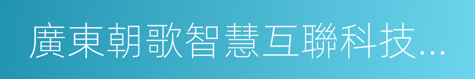廣東朝歌智慧互聯科技有限公司的同義詞