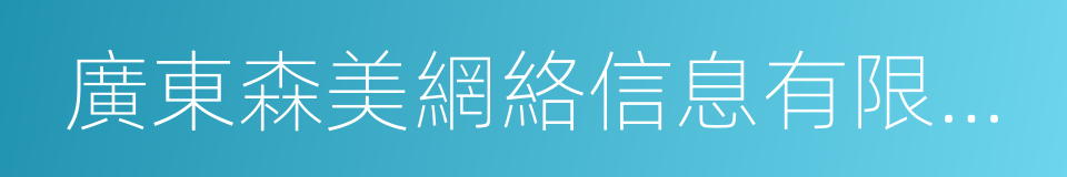 廣東森美網絡信息有限公司的同義詞