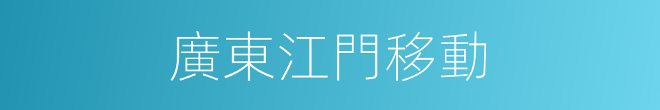 廣東江門移動的同義詞