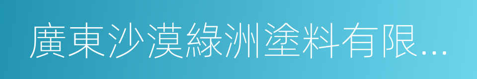 廣東沙漠綠洲塗料有限公司的同義詞