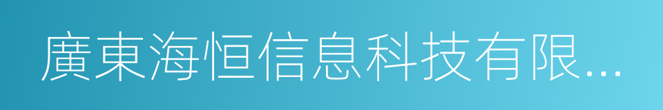 廣東海恒信息科技有限公司的同義詞