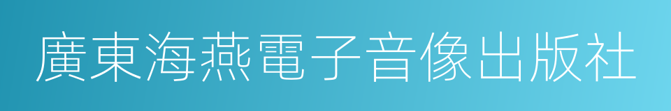 廣東海燕電子音像出版社的同義詞