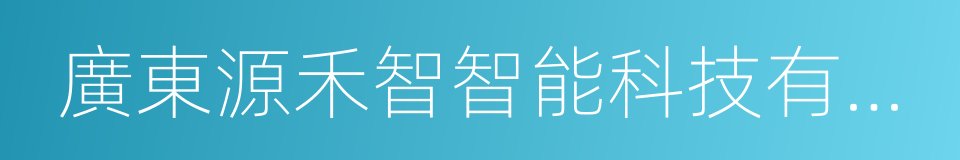 廣東源禾智智能科技有限公司的同義詞