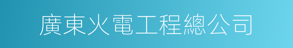 廣東火電工程總公司的同義詞