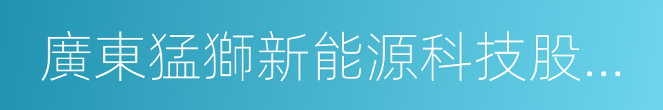 廣東猛獅新能源科技股份有限公司的同義詞