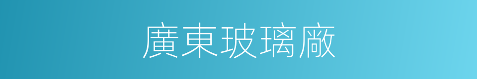 廣東玻璃廠的同義詞