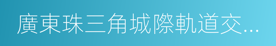 廣東珠三角城際軌道交通有限公司的同義詞