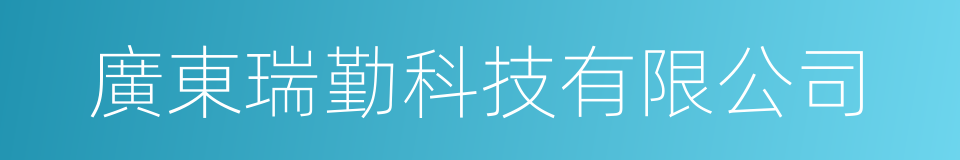 廣東瑞勤科技有限公司的同義詞