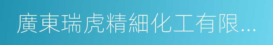 廣東瑞虎精細化工有限公司的同義詞