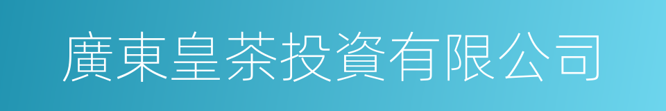 廣東皇茶投資有限公司的同義詞