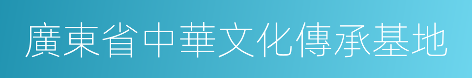 廣東省中華文化傳承基地的同義詞