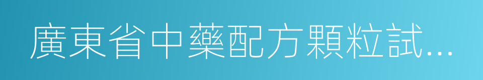 廣東省中藥配方顆粒試點生產申報指南的同義詞