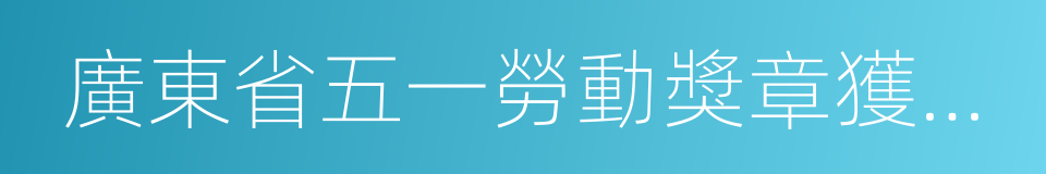 廣東省五一勞動獎章獲得者的同義詞