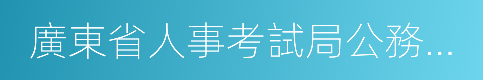 廣東省人事考試局公務員考試網的同義詞