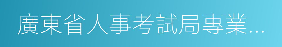 廣東省人事考試局專業資格考試網的同義詞