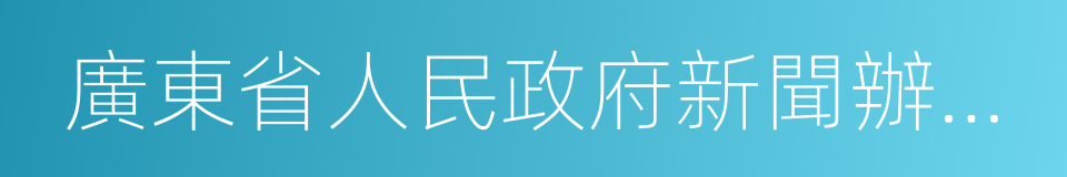 廣東省人民政府新聞辦公室的同義詞