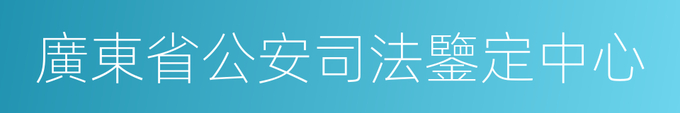 廣東省公安司法鑒定中心的同義詞