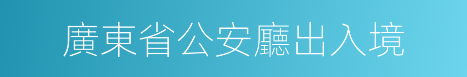 廣東省公安廳出入境的同義詞