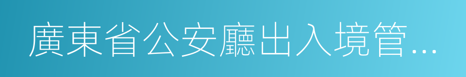 廣東省公安廳出入境管理局的同義詞