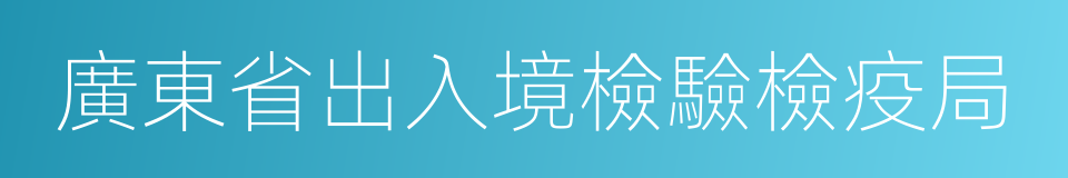 廣東省出入境檢驗檢疫局的同義詞