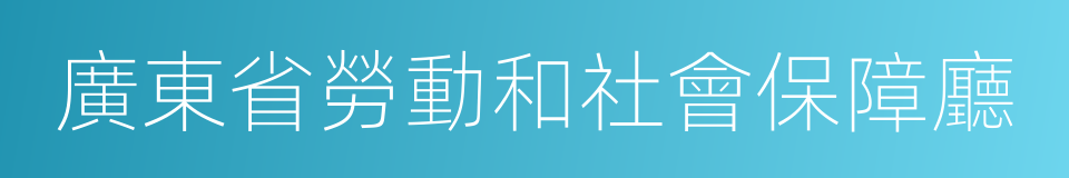 廣東省勞動和社會保障廳的同義詞