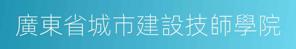 廣東省城市建設技師學院的同義詞