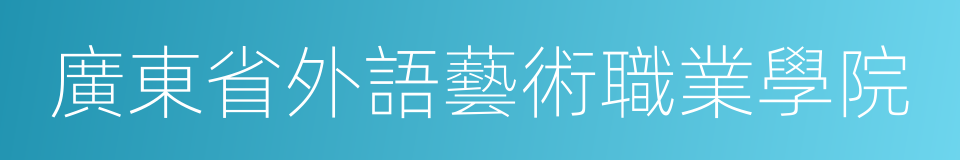 廣東省外語藝術職業學院的同義詞