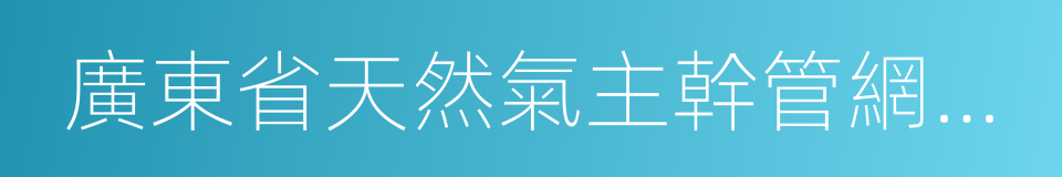 廣東省天然氣主幹管網建設運營模式方案的同義詞