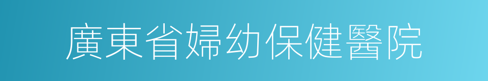 廣東省婦幼保健醫院的同義詞