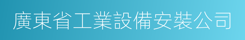 廣東省工業設備安裝公司的同義詞