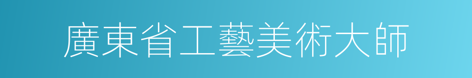 廣東省工藝美術大師的同義詞