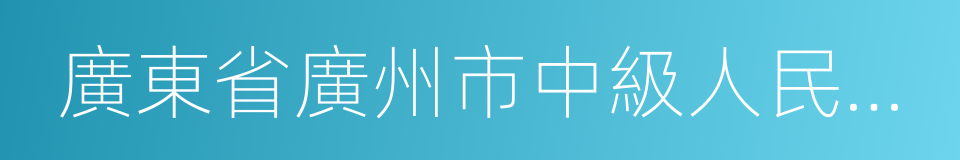 廣東省廣州市中級人民法院的同義詞