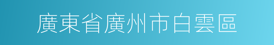 廣東省廣州市白雲區的同義詞