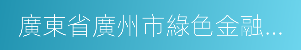 廣東省廣州市綠色金融改革創新試驗區的同義詞