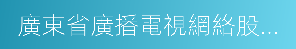 廣東省廣播電視網絡股份有限公司的同義詞