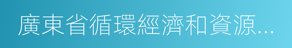 廣東省循環經濟和資源綜合利用協會的同義詞