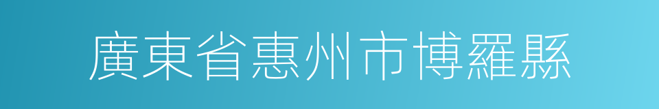 廣東省惠州市博羅縣的同義詞