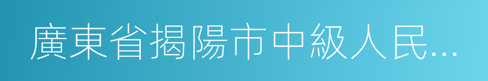 廣東省揭陽市中級人民法院的同義詞