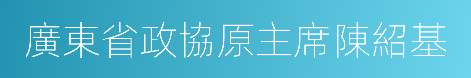 廣東省政協原主席陳紹基的同義詞