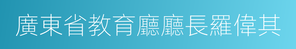 廣東省教育廳廳長羅偉其的同義詞