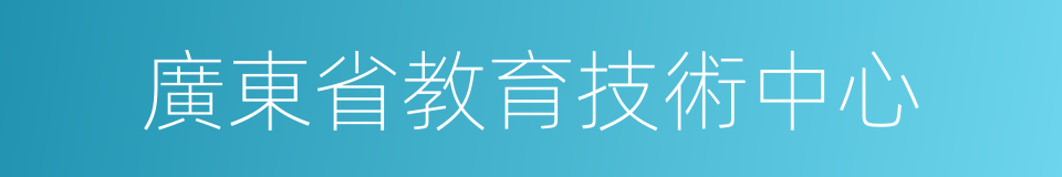 廣東省教育技術中心的意思