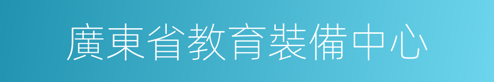 廣東省教育裝備中心的意思