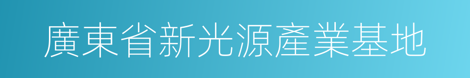 廣東省新光源產業基地的同義詞