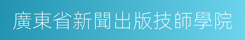 廣東省新聞出版技師學院的同義詞