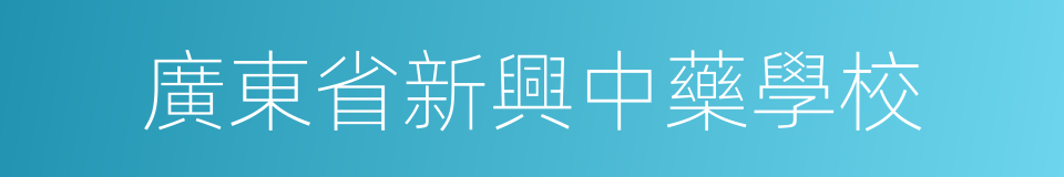廣東省新興中藥學校的同義詞