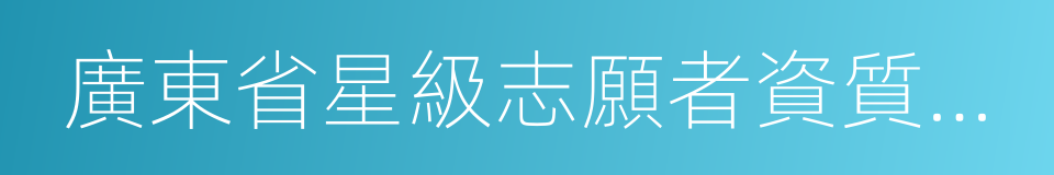 廣東省星級志願者資質認證管理辦法的同義詞