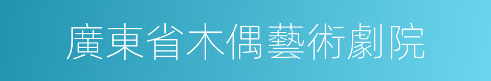 廣東省木偶藝術劇院的同義詞