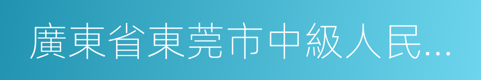 廣東省東莞市中級人民法院的同義詞